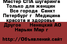 Мастер СПА-шугаринга. Только для женщин - Все города, Санкт-Петербург г. Медицина, красота и здоровье » Другое   . Ненецкий АО,Нарьян-Мар г.
